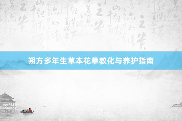 朔方多年生草本花草教化与养护指南