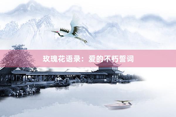 玫瑰花语录：爱的不朽誓词
