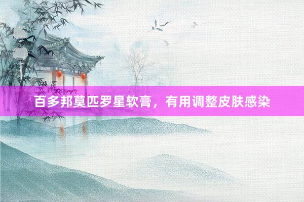 百多邦莫匹罗星软膏，有用调整皮肤感染