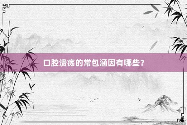 口腔溃疡的常包涵因有哪些？