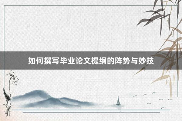 如何撰写毕业论文提纲的阵势与妙技