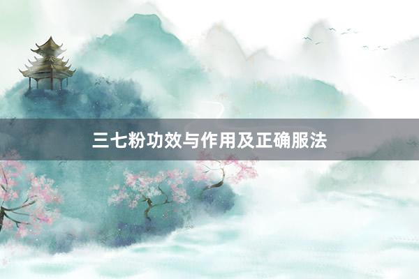 三七粉功效与作用及正确服法